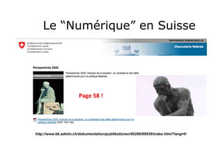 Le “Numérique” en Suisse

Page	
  58	
  !	
  

http://www.bk.admin.ch/dokumentation/publikationen/00290/00930/index.html?lang=fr

 