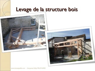 Levage de la structure boisLevage de la structure bois
www.boisetpaille.com charpente Eddy FRUCHARD
 