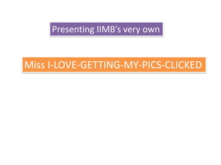 Presenting IIMB’s very own


Miss I-LOVE-GETTING-MY-PICS-CLICKED
 