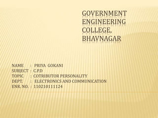 GOVERNMENT 
ENGINEERING 
COLLEGE, 
BHAVNAGAR 
NAME : PRIYA GOKANI 
SUBJECT : C.P.D 
TOPIC : COTRIBUTOR PERSONALITY 
DEPT. : ELECTRONICS AND COMMUNICATION 
ENR. NO. : 110210111124 
 
