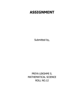 ASSIGNMENT
Submitted by,
PRIYA LEKSHMI S.
MATHEMATICAL SCIENCE
ROLL NO.12
 