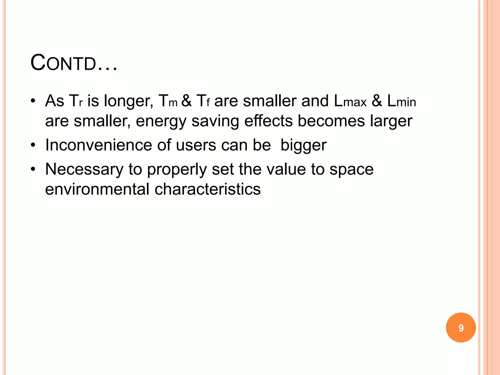 CONTD…
• As Tr is longer, Tm & Tf are smaller and Lmax & Lmin
are smaller, energy saving effects becomes larger
• Inconvenience of users can be bigger
• Necessary to properly set the value to space
environmental characteristics
9
 