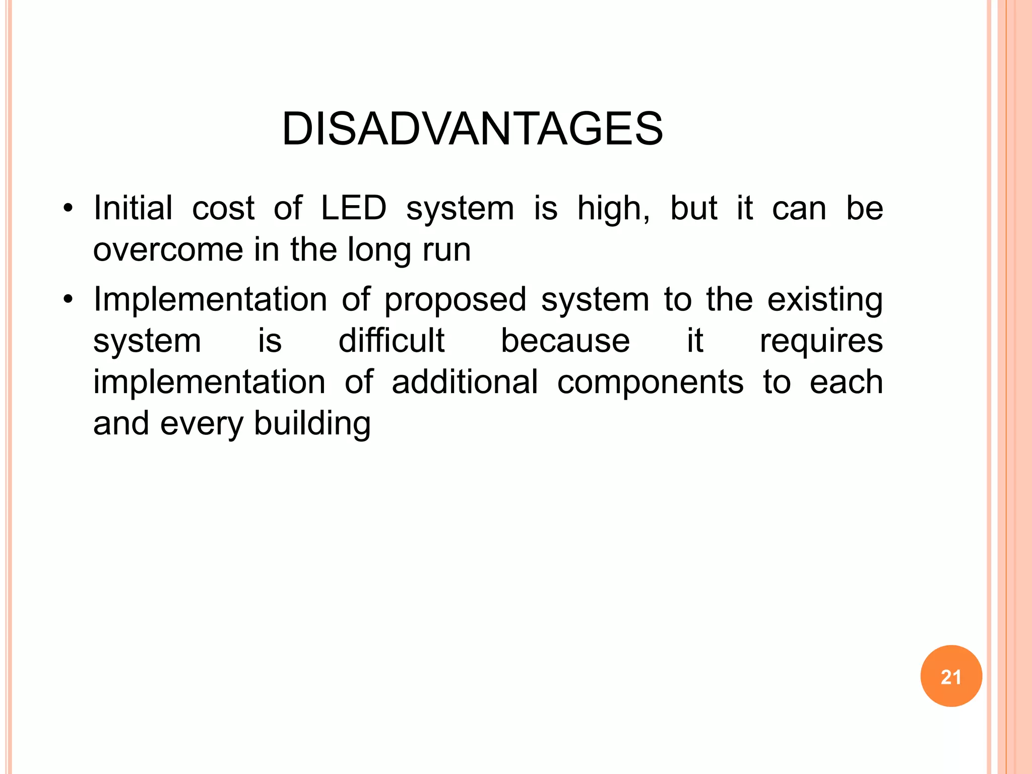 DISADVANTAGES
• Initial cost of LED system is high, but it can be
overcome in the long run
• Implementation of proposed system to the existing
system is difficult because it requires
implementation of additional components to each
and every building
21
 