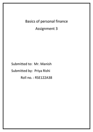 Basics of personal finance
               Assignment 3




Submitted to: Mr. Manish
Submitted by: Priya Rishi
      Roll no. : RSE122A38
 