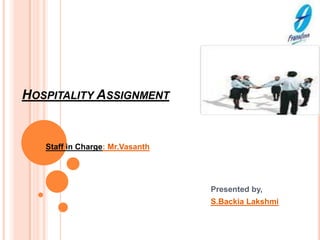 Hospitality Assignment Staff in Charge: Mr.Vasanth Presented by, S.BackiaLakshmi 