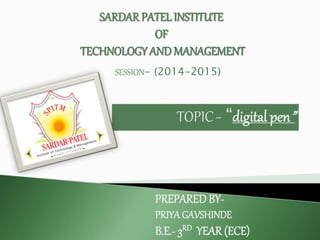 TOPIC– “digital pen”
SARDARPATEL INSTITUTE
OF
TECHNOLOGY AND MANAGEMENT
PREPARED BY-
PRIYAGAVSHINDE
B.E.- 3RD YEAR (ECE)
SESSION- (2014-2015)
 