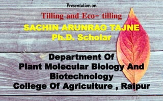 Presentationon
Tilling and Eco- tilling
SACHIN ARUNRAO TAJNE
Ph.D. Scholar
Department Of
Plant Molecular Biology And
Biotechnology
College Of Agriculture , Raipur
 