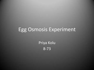 Egg Osmosis Experiment

       Priya Kolu
          8-73
 