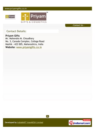 - Contact Us -


Contact Details:
Priyam Gifts
Mr. Mahendra M. Choudhary
No. 3, Canada Complex, College Road
Nashik - 422 005, Maharashtra, India
Website: www.priyamgifts.co.in
 