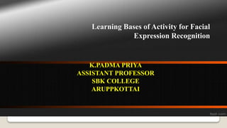 Learning Bases of Activity for Facial
Expression Recognition
K.PADMA PRIYA
ASSISTANT PROFESSOR
SBK COLLEGE
ARUPPKOTTAI
 