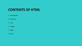 CONTENTS OF HTML
 Introduction
 Structure
 Lists
 Images
 Table
 Form
 