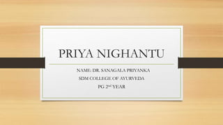 PRIYA NIGHANTU
NAME: DR. SANAGALA PRIYANKA
SDM COLLEGE OF AYURVEDA
PG 2nd YEAR
 