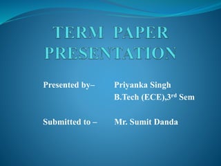 Presented by– Priyanka Singh
B.Tech (ECE),3rd Sem
Submitted to – Mr. Sumit Danda
 