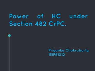 Power of HC under
Section 482 CrPC.
Priyanka Chakraborty
15IP61012
 