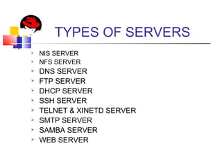 TYPES OF SERVERS
 NIS SERVER
 NFS SERVER
 DNS SERVER
 FTP SERVER
 DHCP SERVER
 SSH SERVER
 TELNET & XINETD SERVER
 SMTP SERVER
 SAMBA SERVER
 WEB SERVER
 