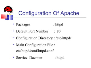 Configuration Of Apache
 Packages : httpd
 Default Port Number : 80
 Configuration Directory : /etc/httpd/
 Main Configuration File :
etc/httpd/conf/httpd.conf
 Service Daemon : httpd
 