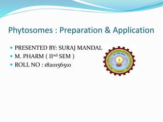 Phytosomes : Preparation & Application
 PRESENTED BY: SURAJ MANDAL
 M. PHARM ( IInd SEM )
 ROLL NO : 1820156510
 