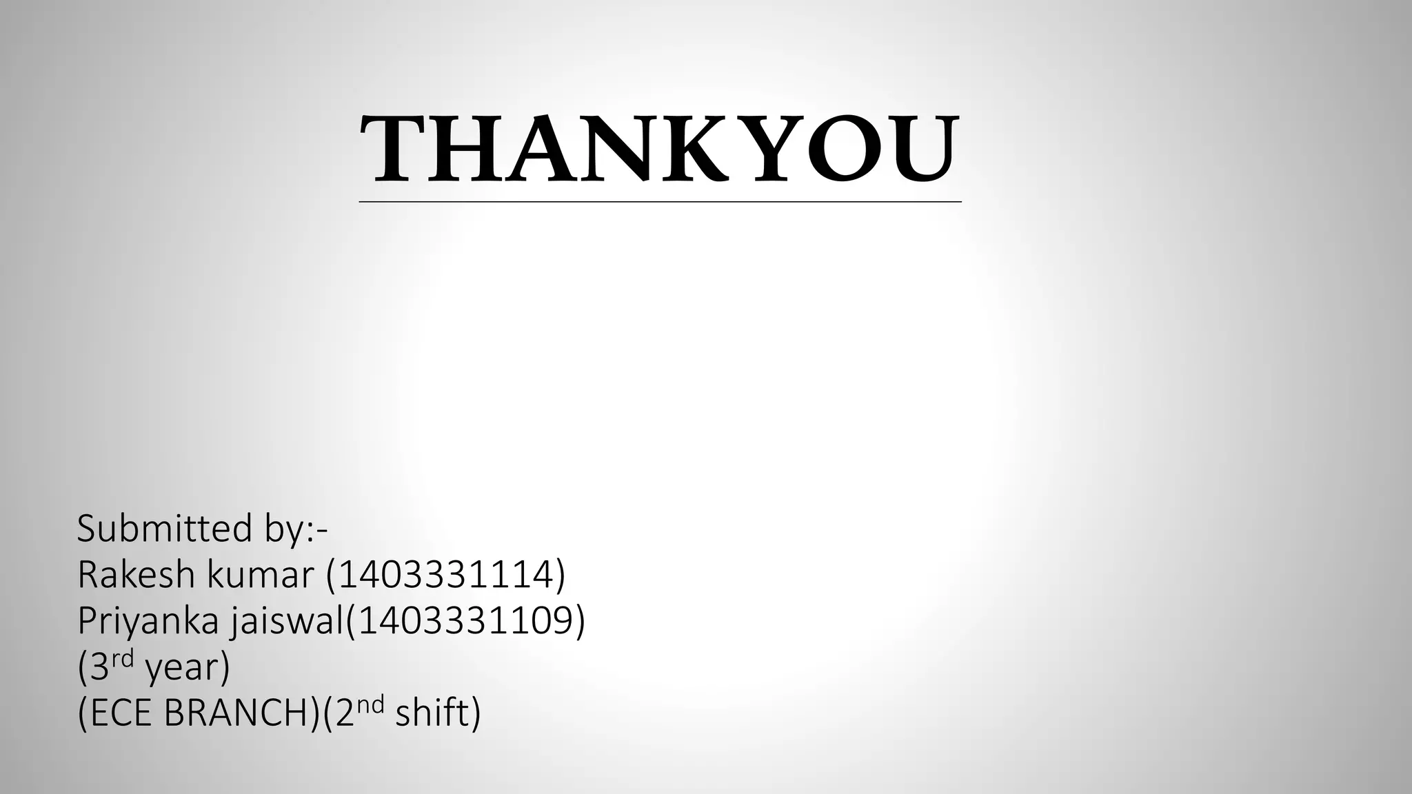 THANKYOU
Submitted by:-
Rakesh kumar (1403331114)
Priyanka jaiswal(1403331109)
(3rd year)
(ECE BRANCH)(2nd shift)
 