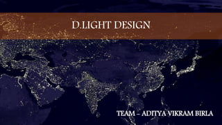 D.LIGHT DESIGN
TEAM - ADITYA VIKRAM BIRLA
 