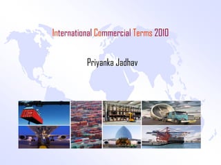 International Commercial Terms 2010


          Priyanka Jadhav
 