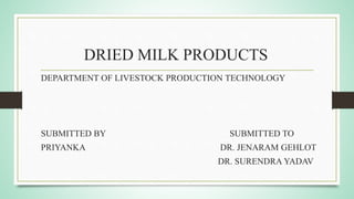 DRIED MILK PRODUCTS
DEPARTMENT OF LIVESTOCK PRODUCTION TECHNOLOGY
SUBMITTED BY SUBMITTED TO
PRIYANKA DR. JENARAM GEHLOT
DR. SURENDRA YADAV
 