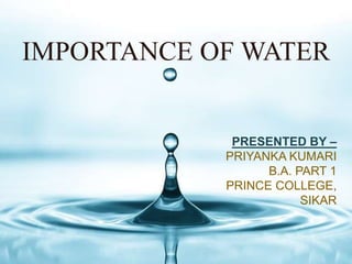 IMPORTANCE OF WATER
PRESENTED BY –
PRIYANKA KUMARI
B.A. PART 1
PRINCE COLLEGE,
SIKAR
 