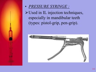 • PRESSURE SYRINGE : 
Used in IL injection techniques, 
especially in mandibular teeth 
(types: pistol-grip, pen-grip). 
...