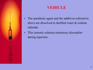 VEHICLE 
• The anesthetic agent and the additives referred to 
above are dissolved in distilled water & sodium 
chloride. ...