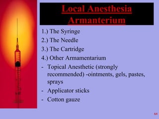 Local Anesthesia 
Armanterium 
1.) The Syringe 
2.) The Needle 
3.) The Cartridge 
4.) Other Armamentarium 
- Topical Anes...