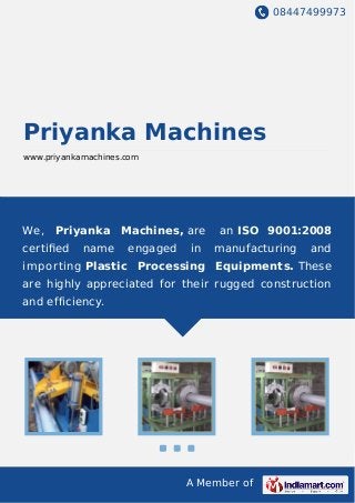 08447499973
A Member of
Priyanka Machines
www.priyankamachines.com
We, Priyanka Machines, are an ISO 9001:2008
certiﬁed name engaged in manufacturing and
importing Plastic Processing Equipments. These
are highly appreciated for their rugged construction
and efficiency.
 