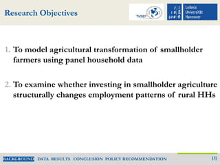 Research Objectives
1. To model agricultural transformation of smallholder
farmers using panel household data
2. To examin...