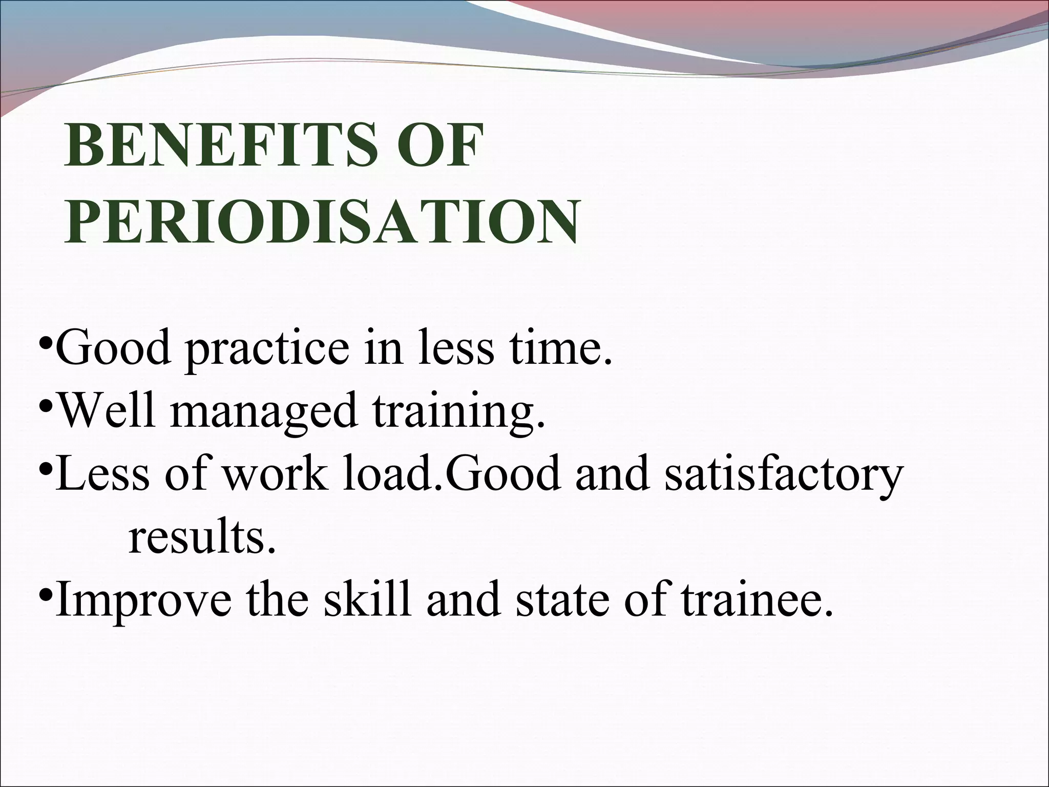 BENEFITS OF
PERIODISATION
•Good practice in less time.
•Well managed training.
•Less of work load.Good and satisfactory
results.
•Improve the skill and state of trainee.
 