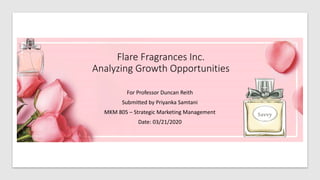 Flare Fragrances Inc.
Analyzing Growth Opportunities
For Professor Duncan Reith
Submitted by Priyanka Samtani
MKM 805 – Strategic Marketing Management
Date: 03/21/2020
Savvy
 
