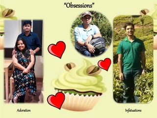 Obsessions
Adoration Infatuations
 