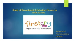 Study of Recruitment & Selection Process in
FirstCry.com
PRESENTED BY:
PRIYANKA MONDAL
DM16D28
 