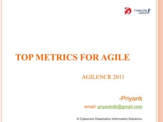 TOP METRICS FOR AGILE

              AGILENCR 2011


                                       -Priyank
                email: priyankdk@gmail.com

           © Cybercom Datamatics Information Solutions.
 
