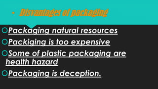 • Disvantages of packaging
Packaging natural resources
Packiging is too expensive
Some of plastic packaging are
health ...