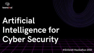 Artificial
Intelligence for
Cyber Security
#GirlsInAI Hackathon 2021
 