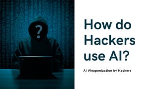 How do
Hackers
use AI?
AI Weaponization by Hackers
 