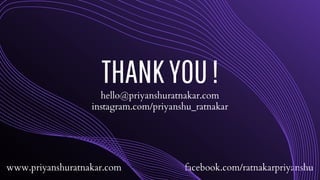 THANKYOU!
instagram.com/priyanshu_ratnakar
hello@priyanshuratnakar.com
facebook.com/ratnakarpriyanshu
www.priyanshuratnakar.com
 
