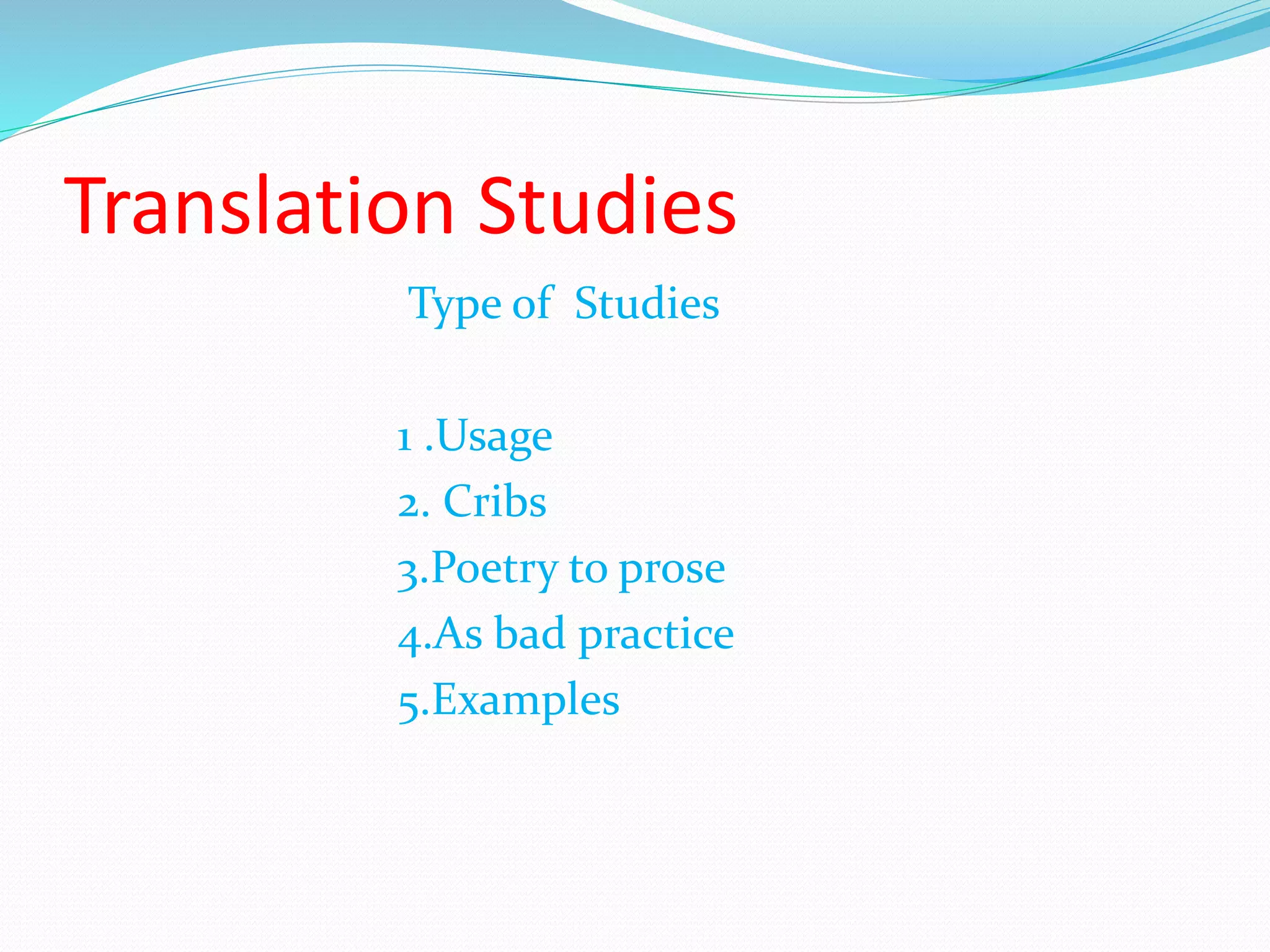 Translation Studies
Type of Studies
1 .Usage
2. Cribs
3.Poetry to prose
4.As bad practice
5.Examples
