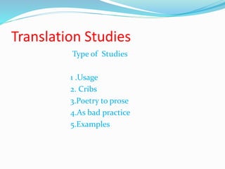 Translation Studies
Type of Studies
1 .Usage
2. Cribs
3.Poetry to prose
4.As bad practice
5.Examples
 