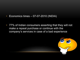 • Economics times – 07-07-2010 (INDIA)
• 77% of Indian consumers asserting that they will not
make a repeat purchase or co...