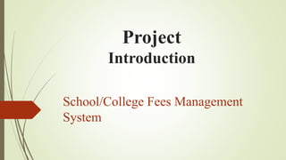 Project
Introduction
School/College Fees Management
System
 