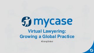 Virtual Lawyering:
Growing a Global Practice
#GoingGlobal
 