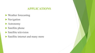 APPLICATIONS
 Weather forecasting
 Navigation
 Astronomy
 Satellite phone
 Satellite television
 Satellite internet and many more
 