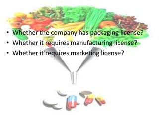 • Whether the company has packaging license?
• Whether it requires manufacturing license?
• Whether it requires marketing license?
 