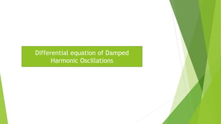 Differential equation of Damped
Harmonic Oscillations
 