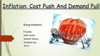 Group members:
Priyanka
Sahil madan
Sushant dahiya
Shubham das
Bharti
Inflation: Cost Push And Demand Pull
 