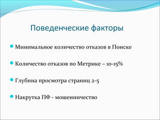 Поведенческие факторы
Минимальное количество отказов в Поиске
Количество отказов по Метрике – 10-15%
Глубина просмотра страниц 2-5
Накрутка ПФ - мошенничество
 